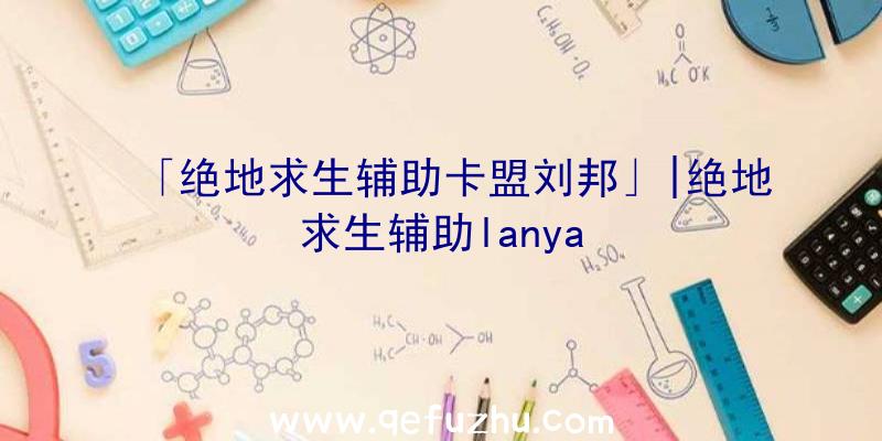 「绝地求生辅助卡盟刘邦」|绝地求生辅助lanya
